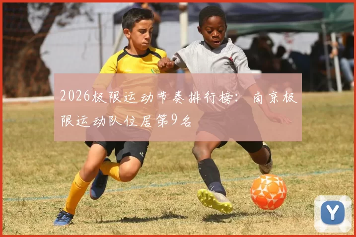 2026极限运动节奏排行榜：南京极限运动队位居第9名