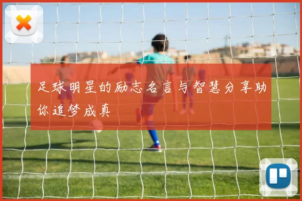 足球明星的励志名言与智慧分享助你追梦成真