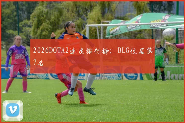 2026DOTA2速度排行榜：BLG位居第7名