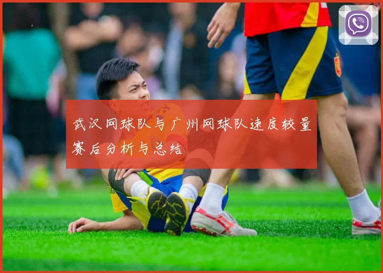 武汉网球队与广州网球队速度较量赛后分析与总结