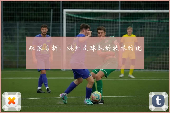 独家分析：杭州足球队的技术对比