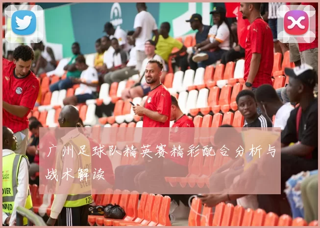 广州足球队精英赛精彩配合分析与战术解读