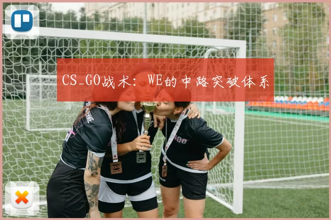 CS_GO战术：WE的中路突破体系