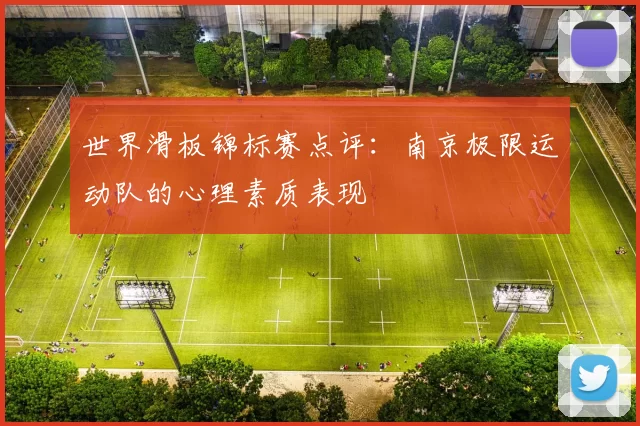 世界滑板锦标赛点评：南京极限运动队的心理素质表现