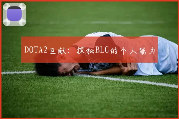 DOTA2巨献：探秘BLG的个人能力