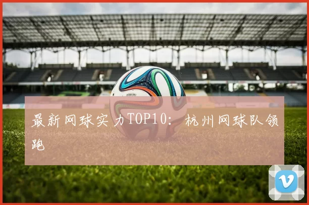 最新网球实力TOP10：杭州网球队领跑